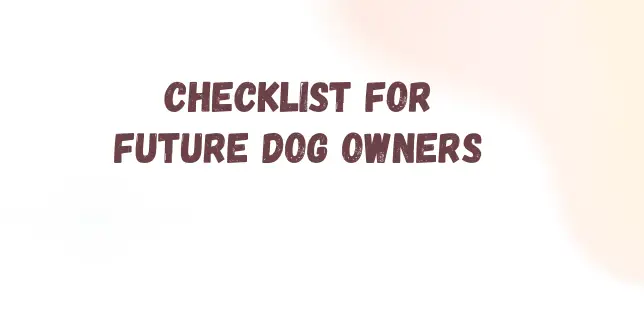 CHECKLIST FOR FUTURE DOG OWNERS